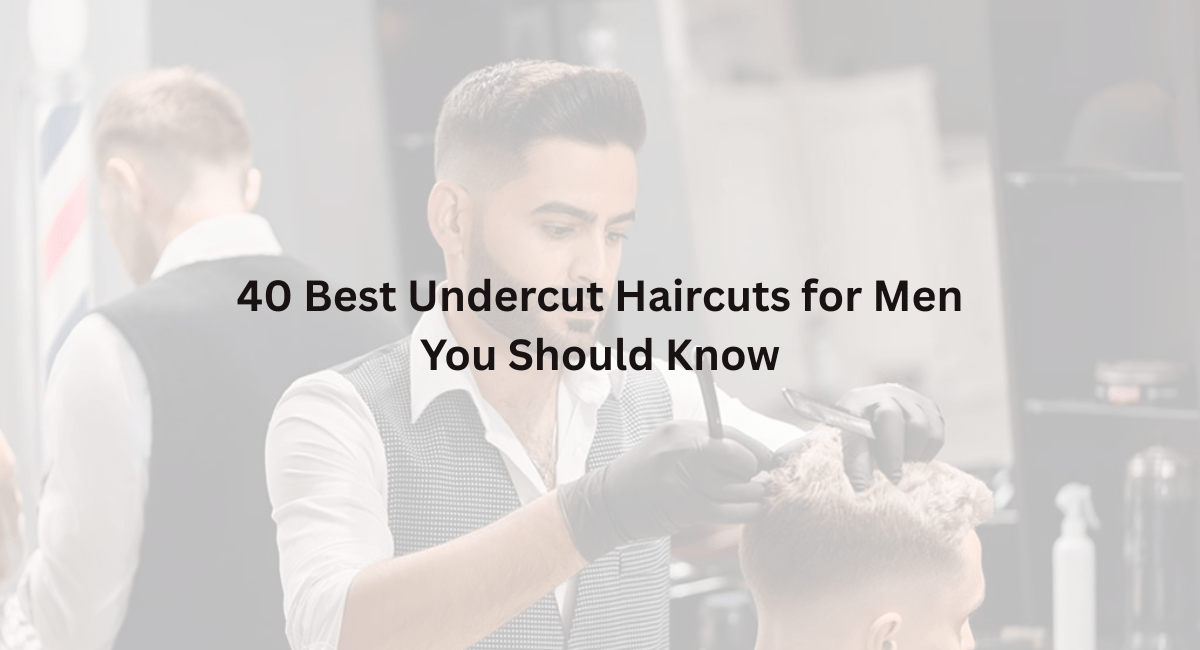 40 Best Undercut Haircuts for Men You Should Know
