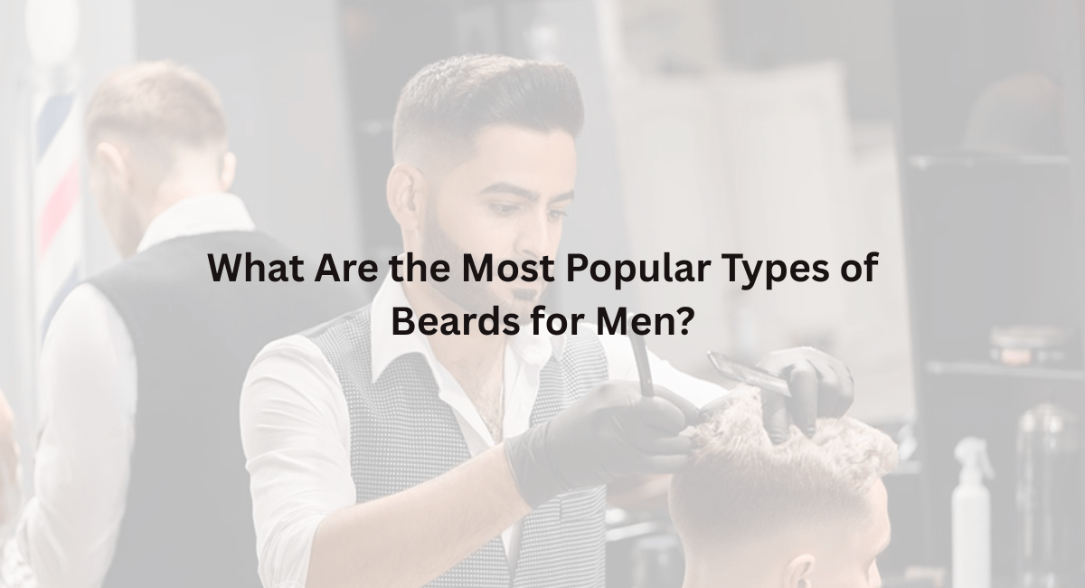 What Are the Most Popular Types of Beards for Men