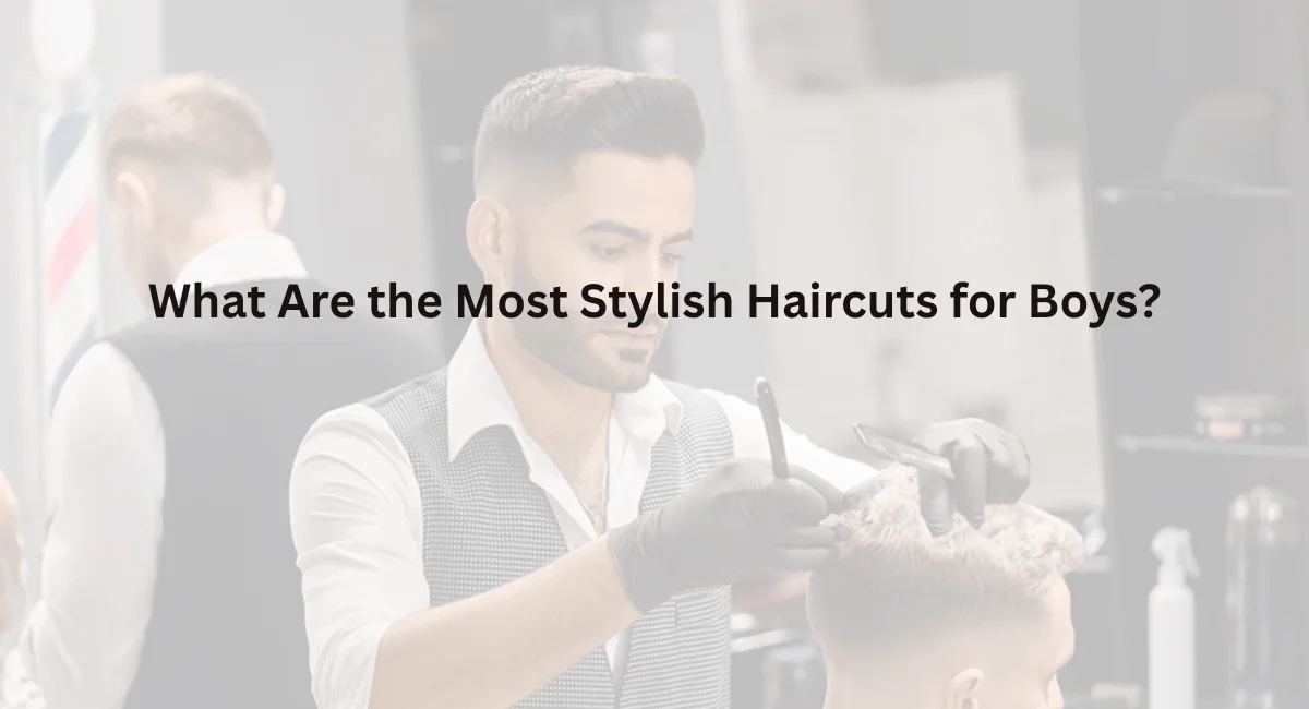 What Are the Most Stylish Haircuts for Boys