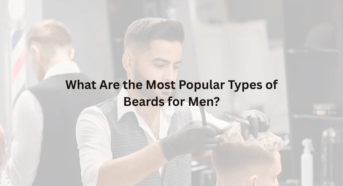 What Are the Most Popular Types of Beards for Men