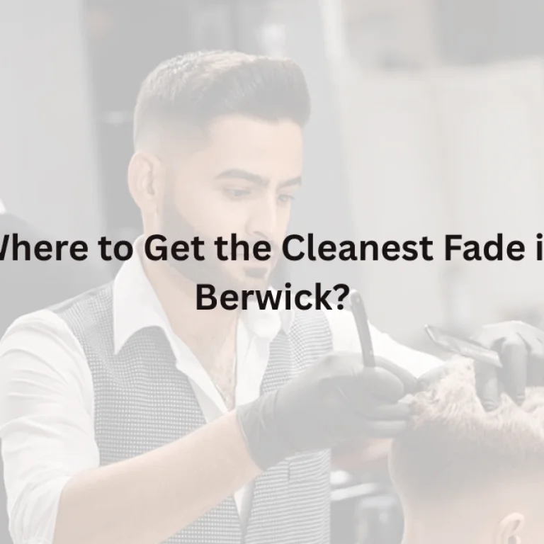 Where to Get the Cleanest Fade in Berwick